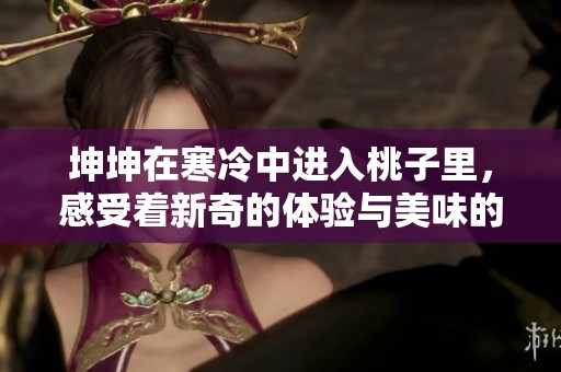 坤坤在寒冷中进入桃子里，感受着新奇的体验与美味的诱惑