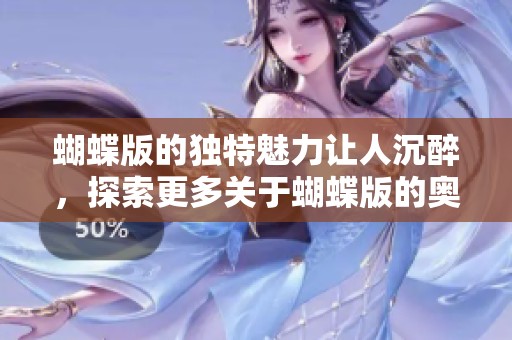 蝴蝶版的独特魅力让人沉醉，探索更多关于蝴蝶版的奥秘与精彩。