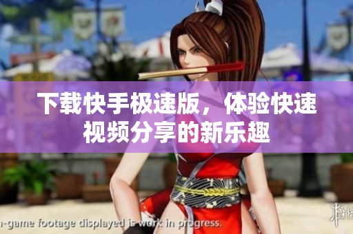 下载快手极速版，体验快速视频分享的新乐趣