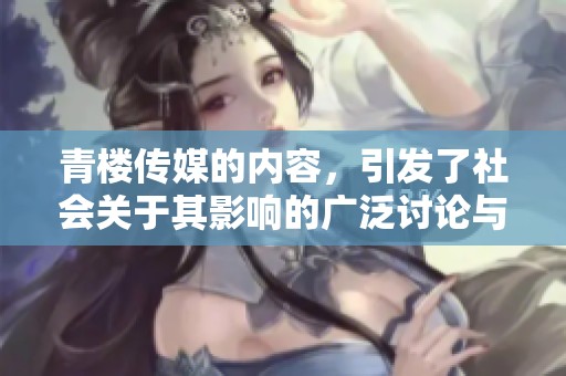 青楼传媒的内容，引发了社会关于其影响的广泛讨论与关注