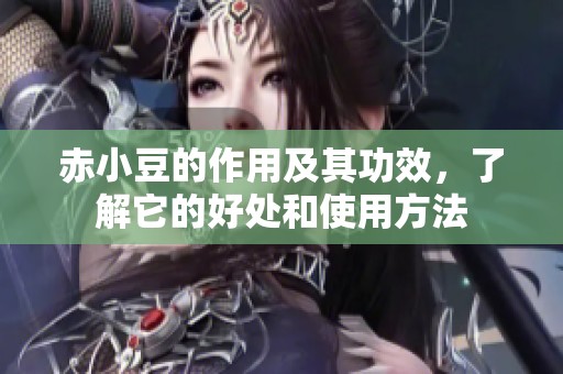 赤小豆的作用及其功效，了解它的好处和使用方法