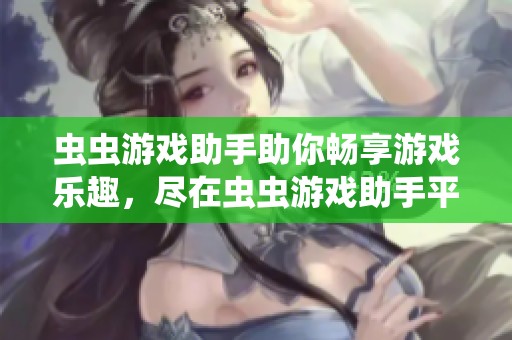 虫虫游戏助手助你畅享游戏乐趣，尽在虫虫游戏助手平台上！