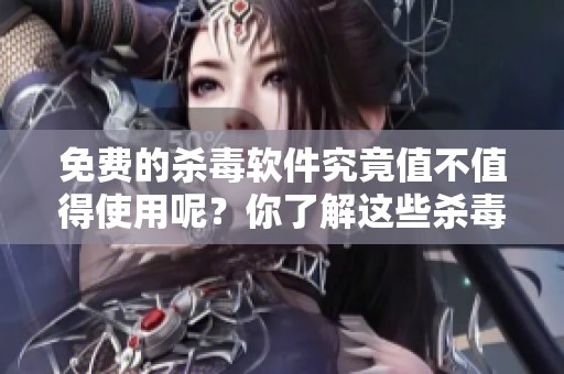 免费的杀毒软件究竟值不值得使用呢？你了解这些杀毒软件的功能吗？