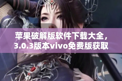 苹果破解版软件下载大全，3.0.3版本vivo免费版获取方式一览