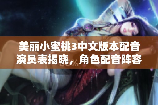 美丽小蜜桃3中文版本配音演员表揭晓，角色配音阵容详细介绍