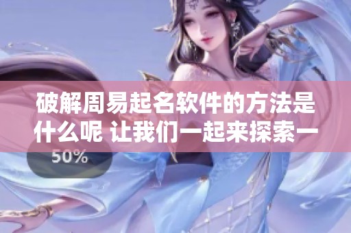 破解周易起名软件的方法是什么呢 让我们一起来探索一下这个话题