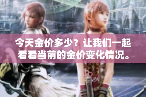 今天金价多少？让我们一起看看当前的金价变化情况。