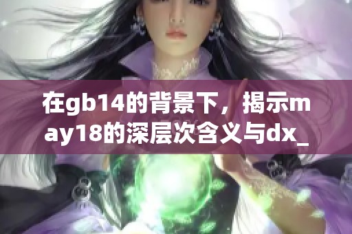 在gb14的背景下，揭示may18的深层次含义与dx_xxxxxl的精彩之处
