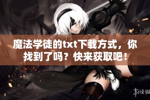 魔法学徒的txt下载方式，你找到了吗？快来获取吧！