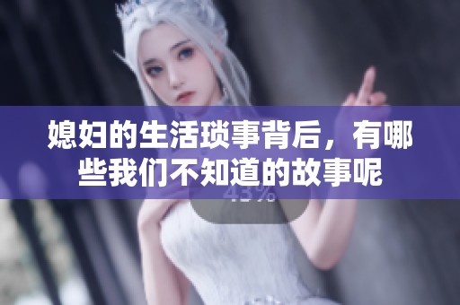 媳妇的生活琐事背后，有哪些我们不知道的故事呢