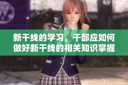 新干线的学习，干部应如何做好新干线的相关知识掌握与运用