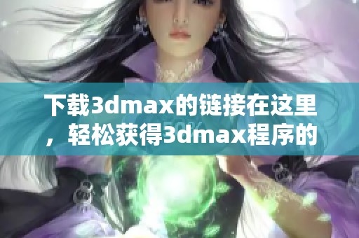 下载**max的链接在这里，轻松获得**max程序的最新版本