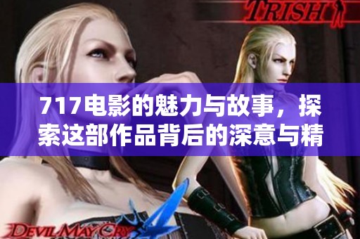 717电影的魅力与故事，探索这部作品背后的深意与精彩