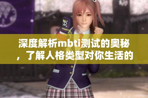 深度解析mbti测试的奥秘，了解人格类型对你生活的影响