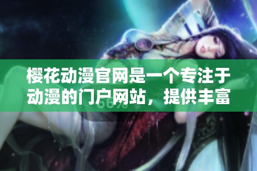 樱花动漫官网是一个专注于动漫的门户网站，提供丰富的动漫资源。