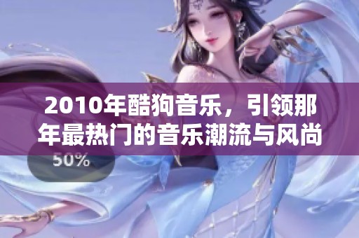 2010年酷狗音乐，引领那年最热门的音乐潮流与风尚