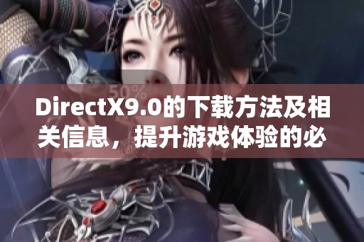 DirectX9.0的下载方法及相关信息，提升游戏体验的必备工具