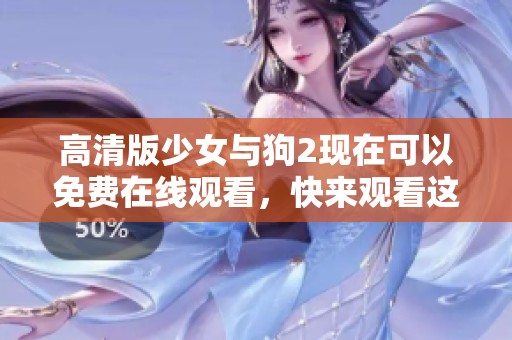高清版少女与狗2现在可以免费在线观看，快来观看这个精彩的故事吧！