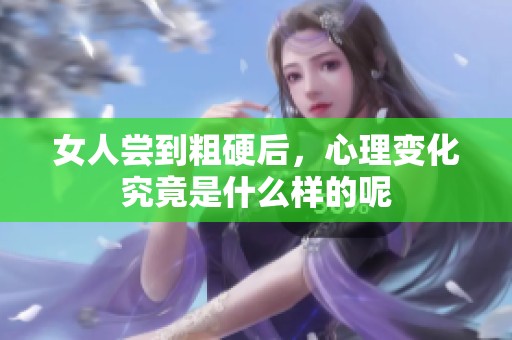 女人尝到粗硬后，心理变化究竟是什么样的呢