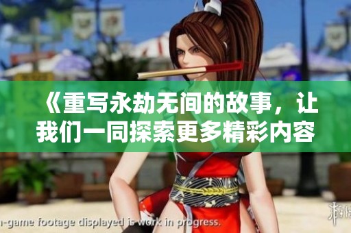 《重写永劫无间的故事，让我们一同探索更多精彩内容》