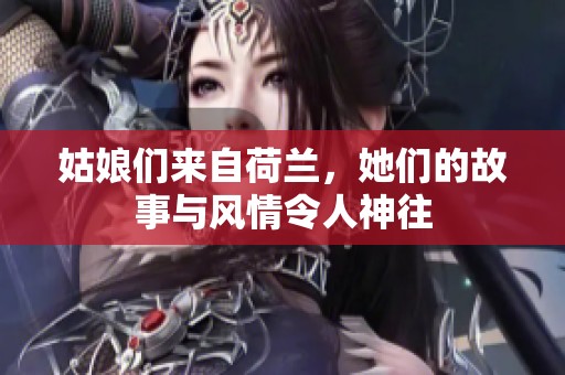 姑娘们来自荷兰，她们的故事与风情令人神往