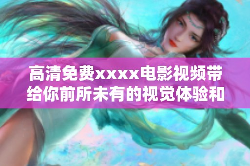 高清免费xxxx电影视频带给你前所未有的视觉体验和无限乐趣