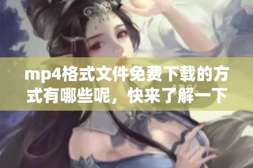 mp4格式文件免费下载的方式有哪些呢，快来了解一下吧