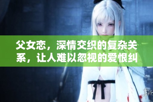 父女恋，深情交织的复杂关系，让人难以忽视的爱恨纠缠