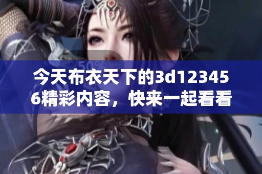 今天布衣天下的**123456精彩内容，快来一起看看吧！