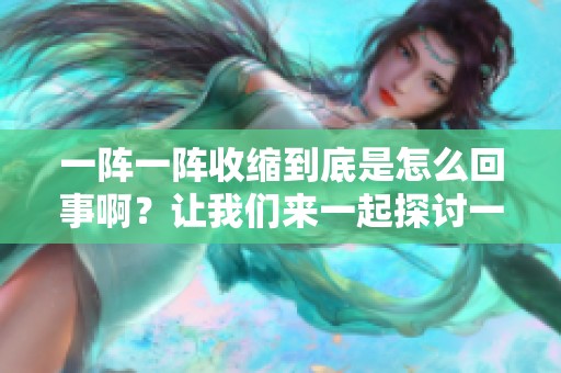 一阵一阵收缩到底是怎么回事啊？让我们来一起探讨一下这个问题吧。