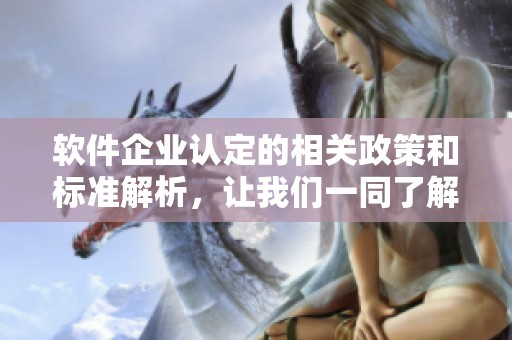 软件企业认定的相关政策和标准解析，让我们一同了解具体内容