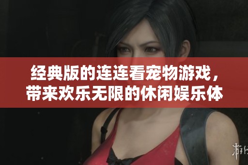 经典版的连连看宠物游戏，带来欢乐无限的休闲娱乐体验