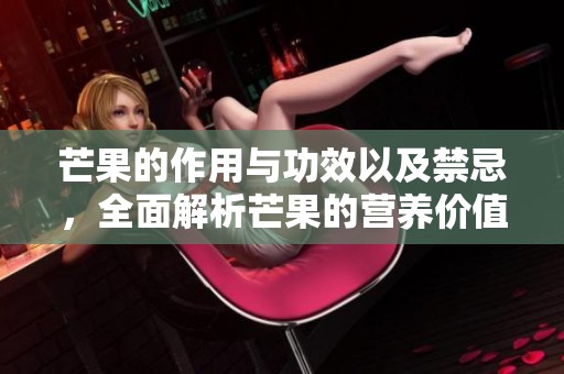 芒果的作用与功效以及禁忌，全面解析芒果的营养价值与健康影响