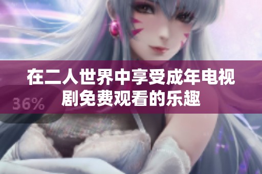 在二人世界中享受成年电视剧免费观看的乐趣