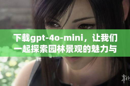 下载gpt-4o-mini，让我们一起探索园林景观的魅力与奥秘