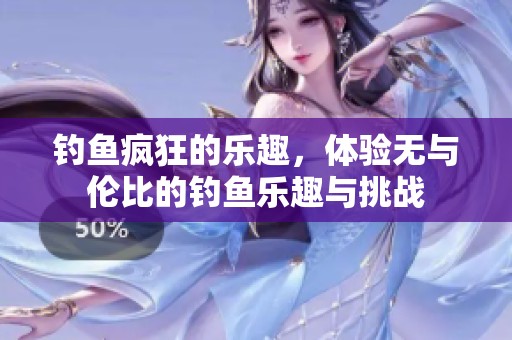 钓鱼疯狂的乐趣，体验无与伦比的钓鱼乐趣与挑战