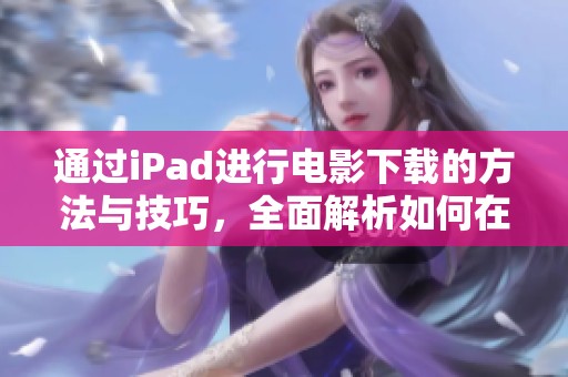 通过iPad进行电影下载的方法与技巧，全面解析如何在iPad上下载电影
