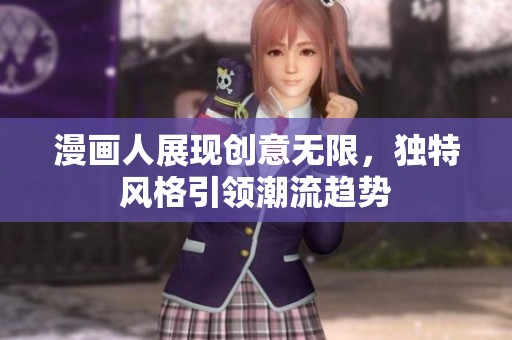 漫画人展现创意无限，独特风格引领潮流趋势
