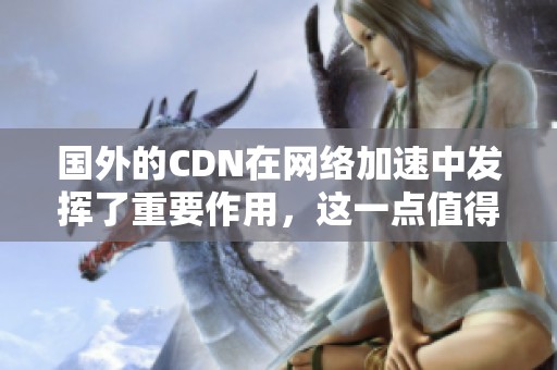 国外的CDN在网络加速中发挥了重要作用，这一点值得我们深入了解