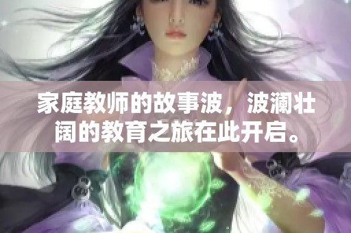 家庭教师的故事波，波澜壮阔的教育之旅在此开启。