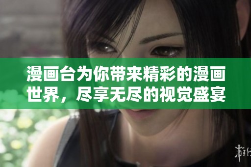 漫画台为你带来精彩的漫画世界，尽享无尽的视觉盛宴和创意乐趣