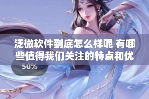 泛微软件到底怎么样呢 有哪些值得我们关注的特点和优缺点