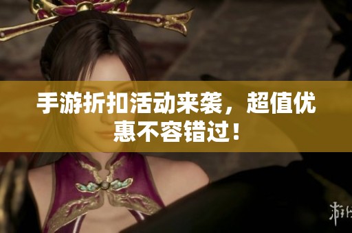 手游折扣活动来袭，超值优惠不容错过！