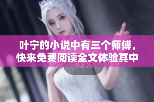 叶宁的小说中有三个师傅，快来免费阅读全文体验其中的精彩故事吧