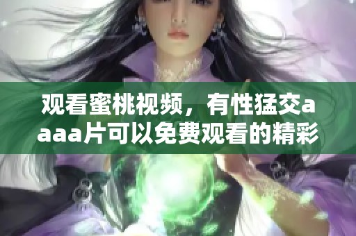 观看蜜桃视频，有性猛交aaa**可以免费观看的精彩内容