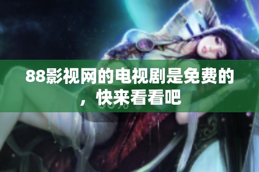88影视网的电视剧是免费的，快来看看吧