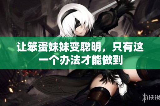 让笨蛋妹妹变聪明，只有这一个办法才能做到
