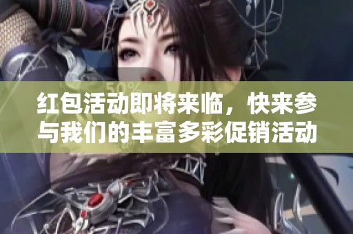 红包活动即将来临，快来参与我们的丰富多彩促销活动吧