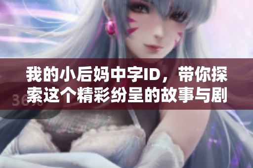 我的小后妈中字ID，带你探索这个精彩纷呈的故事与剧情发展