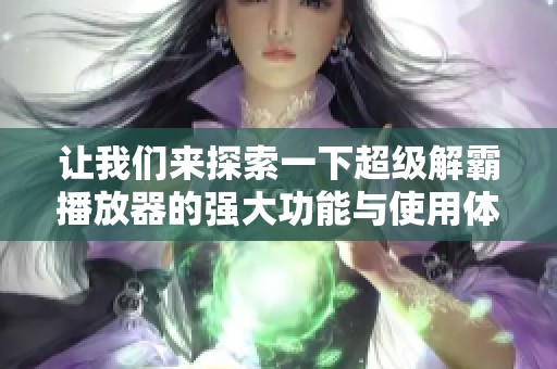 让我们来探索一下超级解霸播放器的强大功能与使用体验